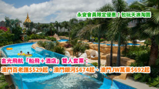 永安會員限定優惠！炎夏包您暢玩天浪淘園！金光飛航「船飛＋酒店」雙人套票